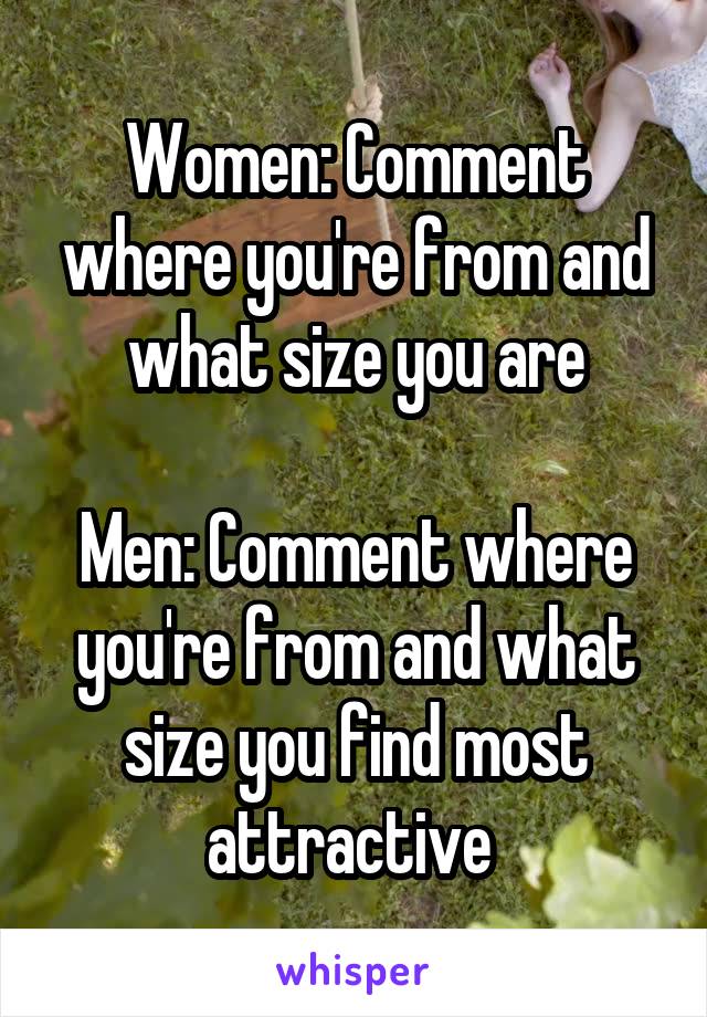 Women: Comment where you're from and what size you are

Men: Comment where you're from and what size you find most attractive 