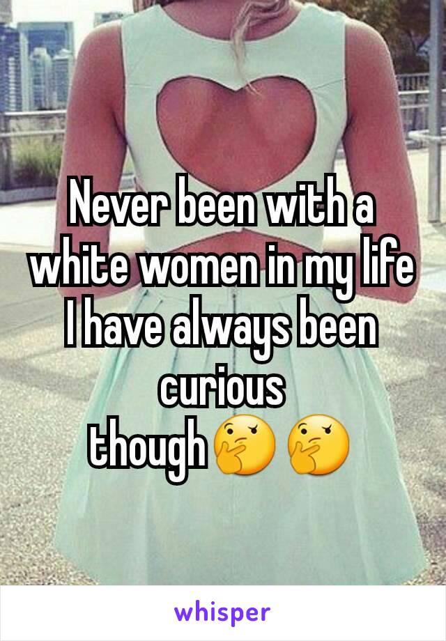 Never been with a white women in my life I have always been curious though🤔🤔