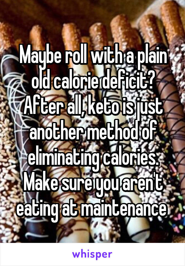 Maybe roll with a plain old calorie deficit? After all, keto is just another method of eliminating calories. Make sure you aren't eating at maintenance 