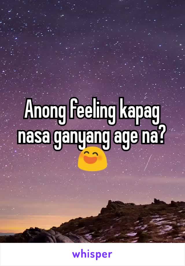 Anong feeling kapag nasa ganyang age na?
😄