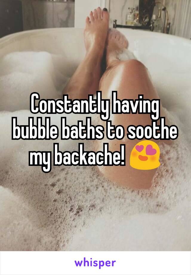 Constantly having bubble baths to soothe my backache! 😍