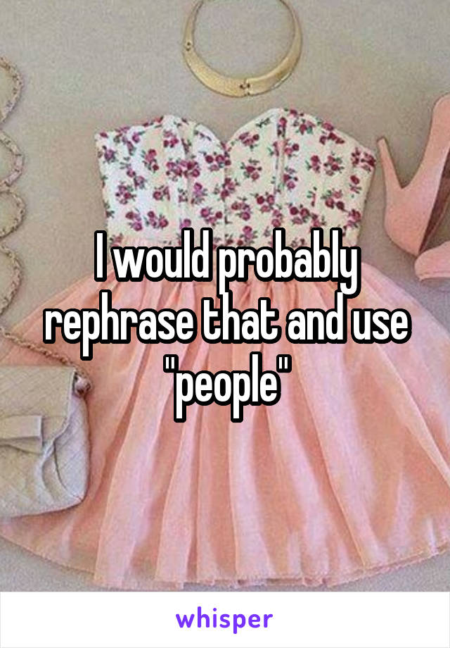 I would probably rephrase that and use "people"