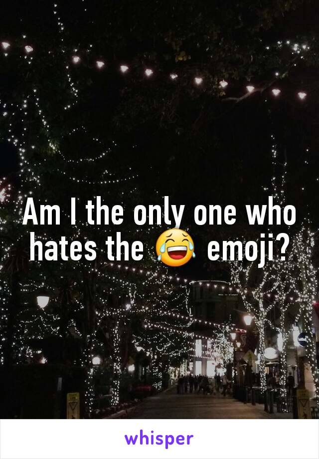 Am I the only one who hates the 😂 emoji?