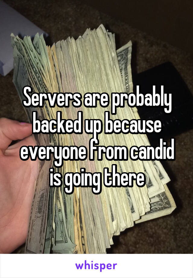 Servers are probably backed up because everyone from candid is going there