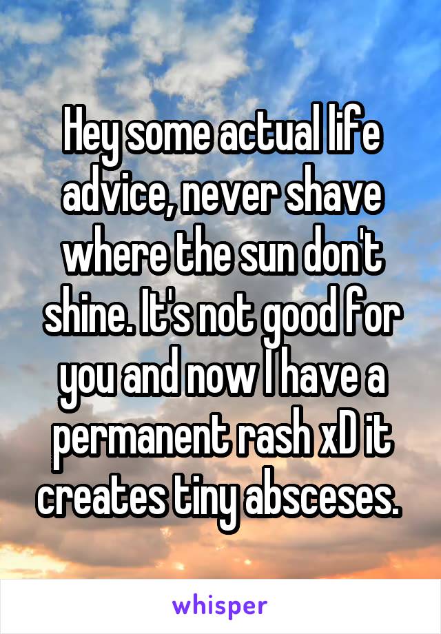 Hey some actual life advice, never shave where the sun don't shine. It's not good for you and now I have a permanent rash xD it creates tiny absceses. 