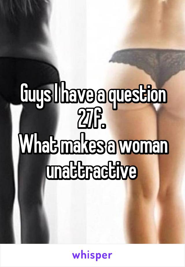 Guys I have a question 27f. 
What makes a woman unattractive 