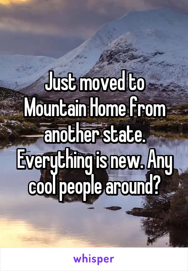 Just moved to Mountain Home from another state. Everything is new. Any cool people around?