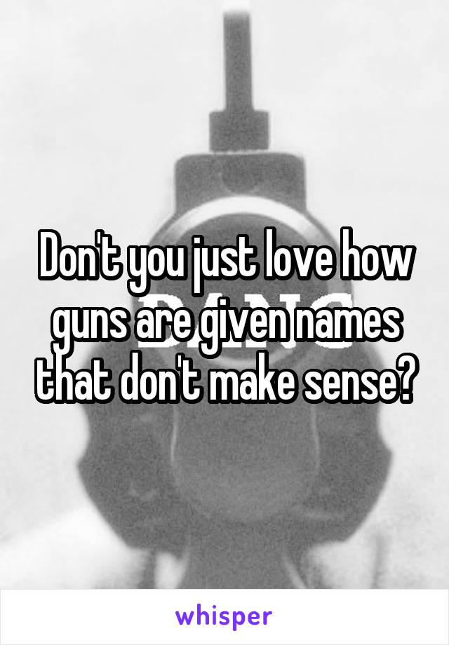 Don't you just love how guns are given names that don't make sense?