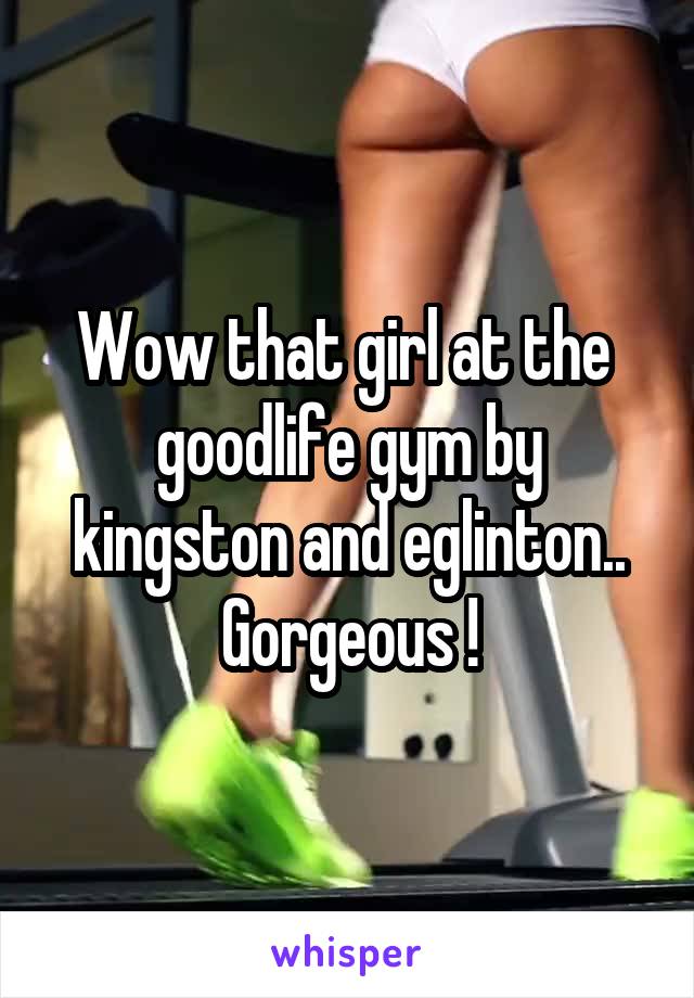 Wow that girl at the  goodlife gym by kingston and eglinton.. Gorgeous !