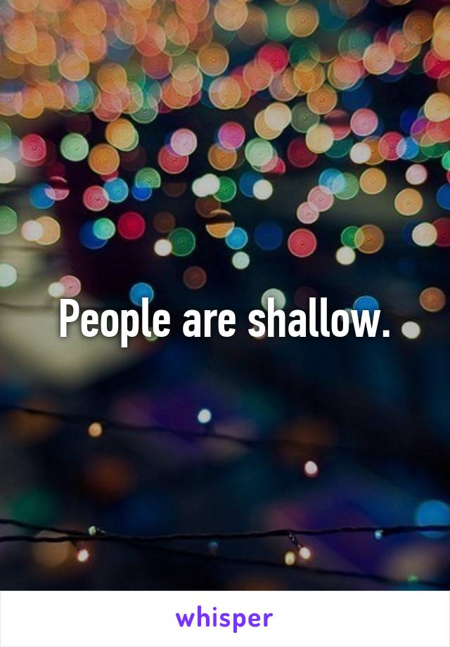 People are shallow.