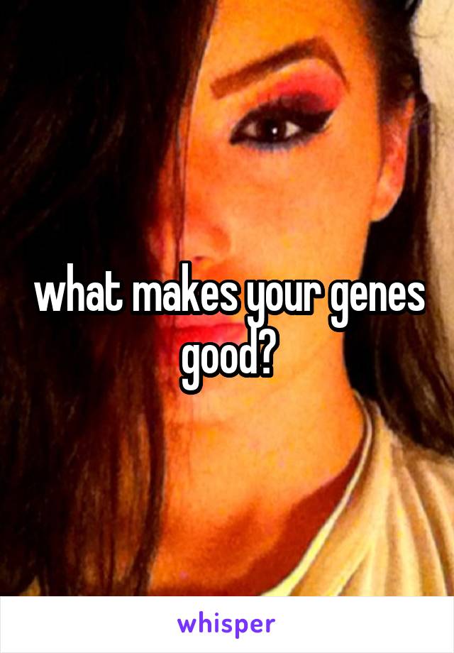 what makes your genes good?