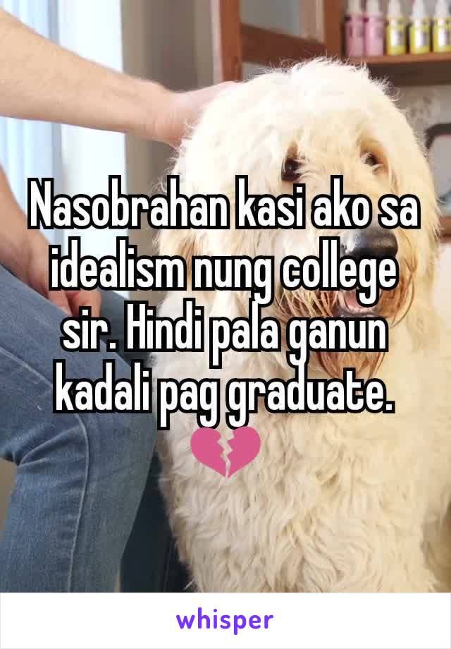 Nasobrahan kasi ako sa idealism nung college sir. Hindi pala ganun kadali pag graduate.
💔