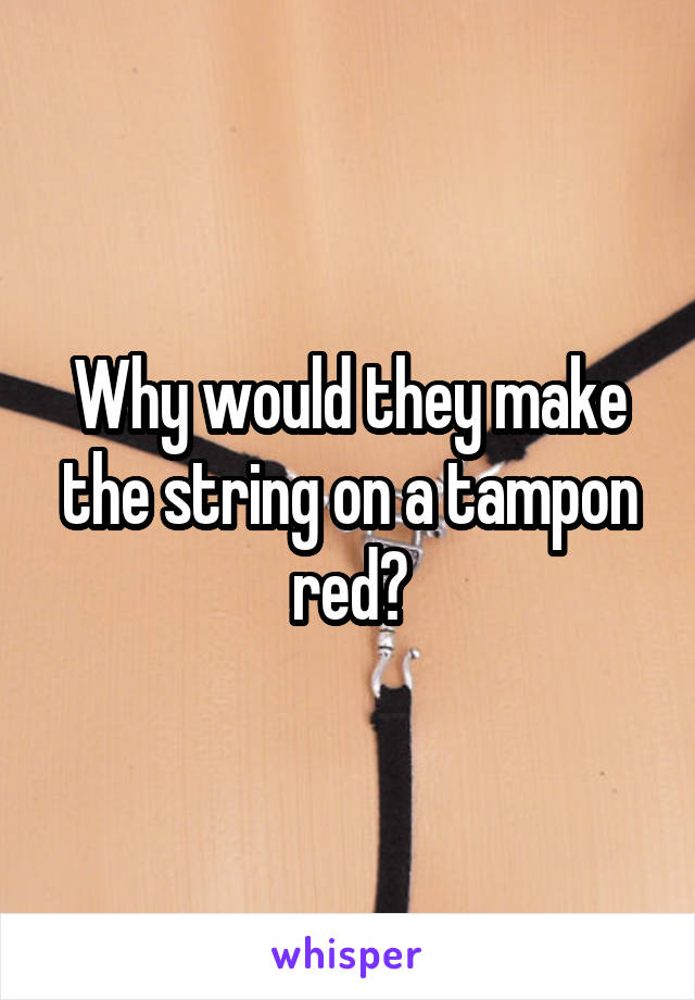 Why would they make the string on a tampon red?