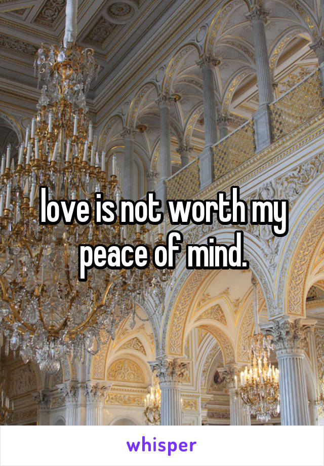  love is not worth my peace of mind.