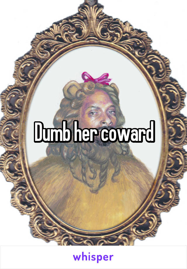 Dumb her coward