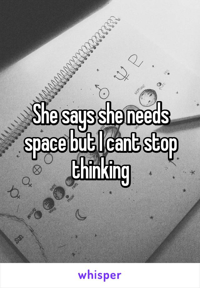 She says she needs space but I cant stop thinking