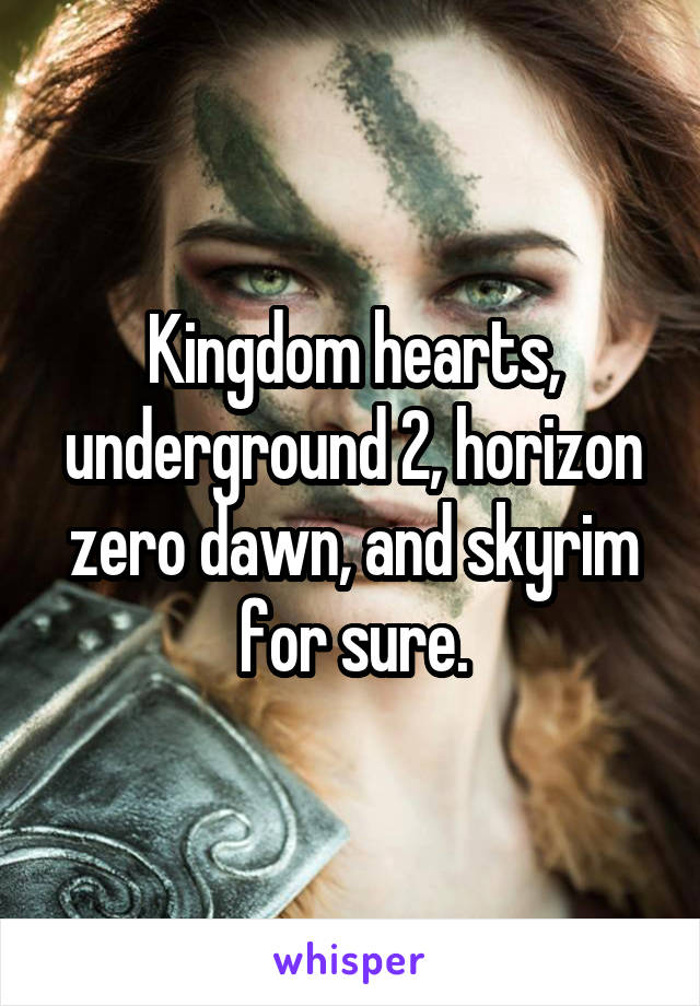 Kingdom hearts, underground 2, horizon zero dawn, and skyrim for sure.