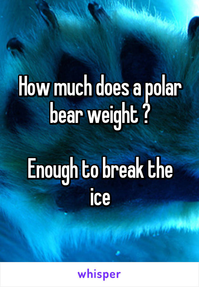 How much does a polar bear weight ?

Enough to break the ice