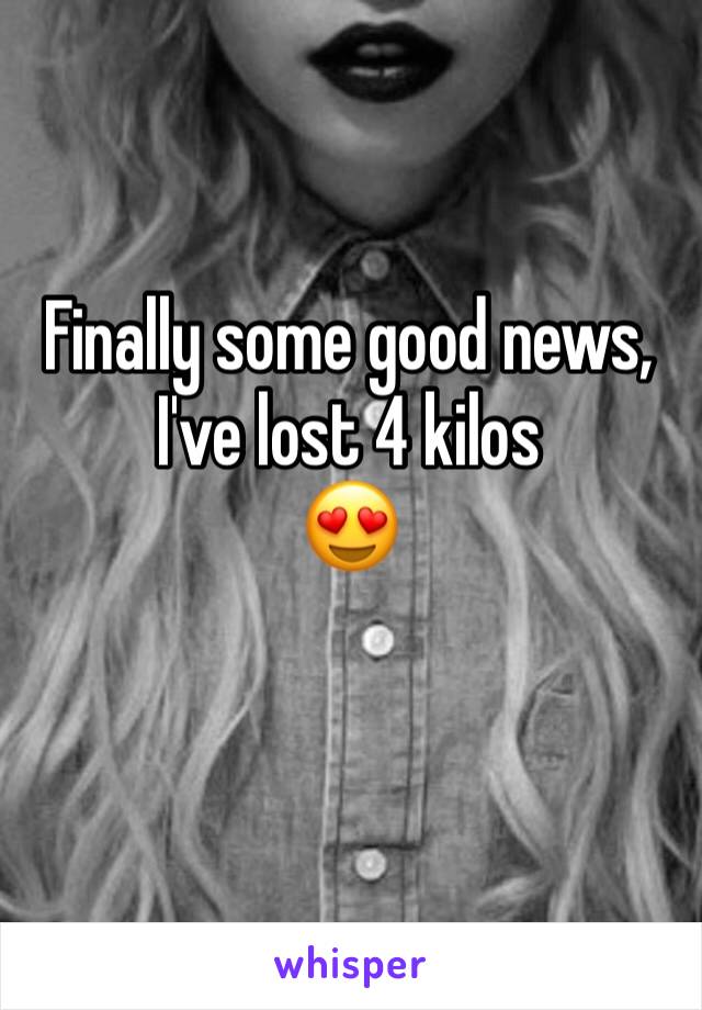 Finally some good news, I've lost 4 kilos 
😍