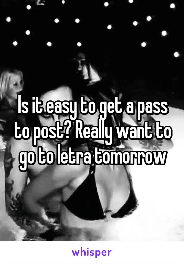 Is it easy to get a pass to post? Really want to go to letra tomorrow