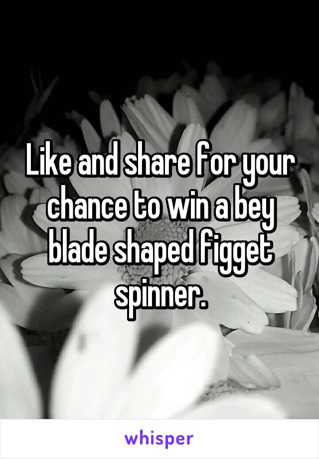 Like and share for your chance to win a bey blade shaped figget spinner.