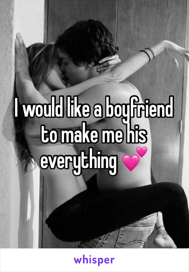 I would like a boyfriend to make me his everything 💕