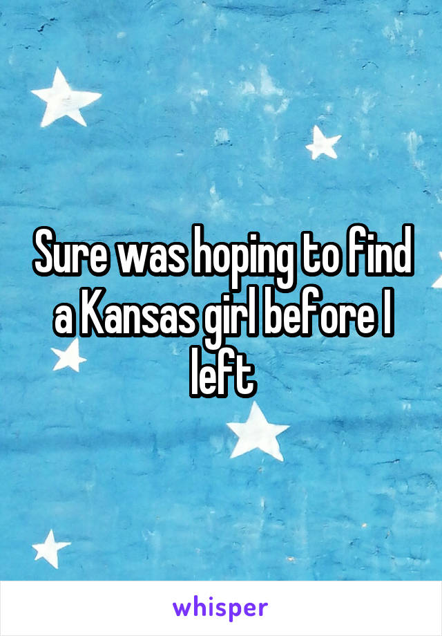 Sure was hoping to find a Kansas girl before I left