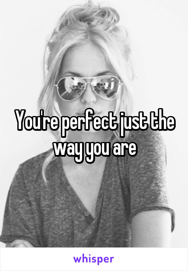 You're perfect just the way you are