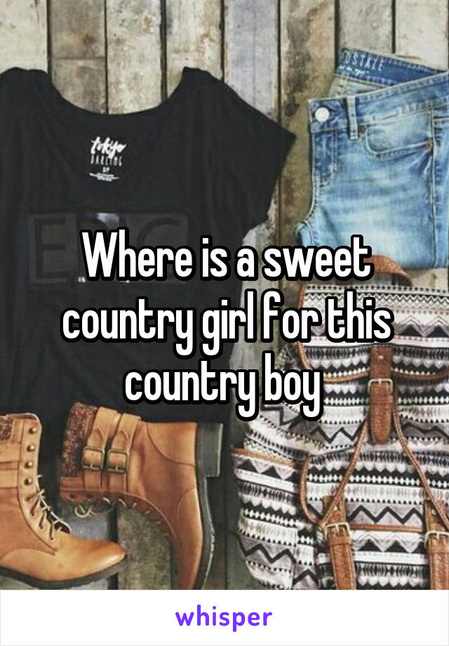 Where is a sweet country girl for this country boy 