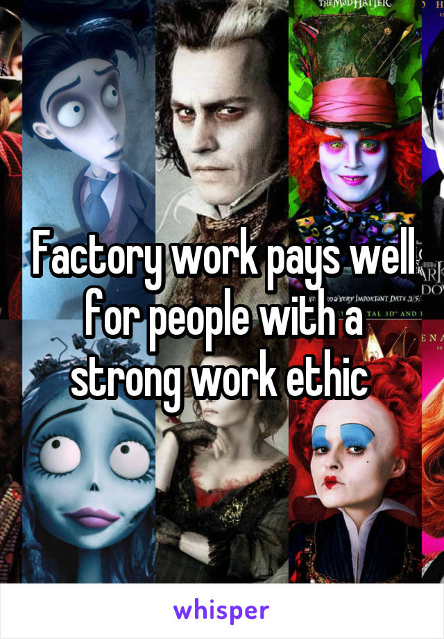 Factory work pays well for people with a strong work ethic 