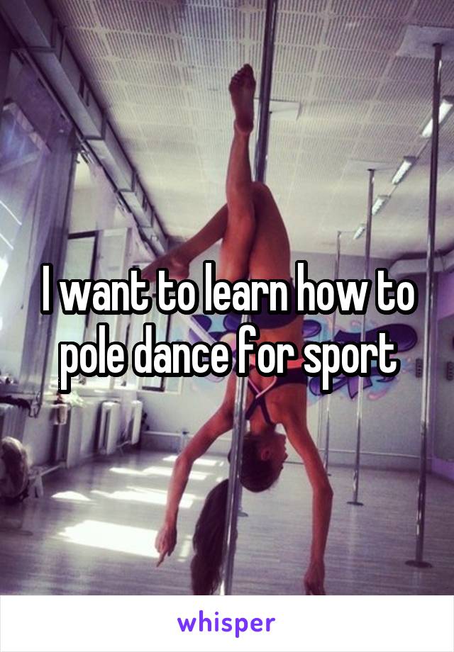 I want to learn how to pole dance for sport