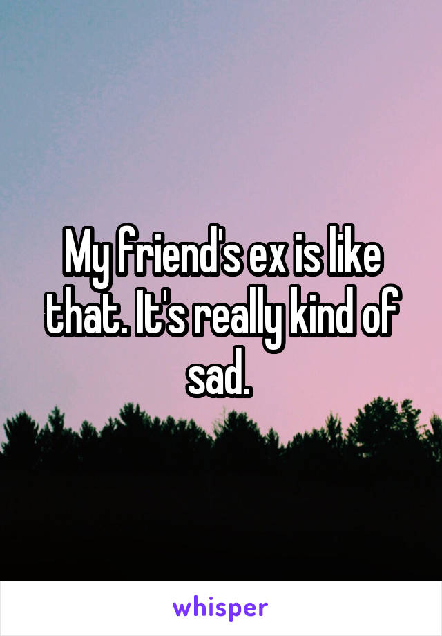 My friend's ex is like that. It's really kind of sad. 