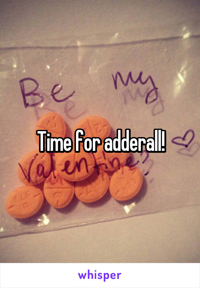 Time for adderall!