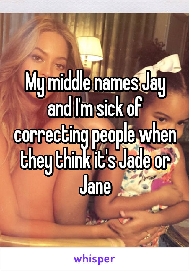 My middle names Jay and I'm sick of correcting people when they think it's Jade or Jane