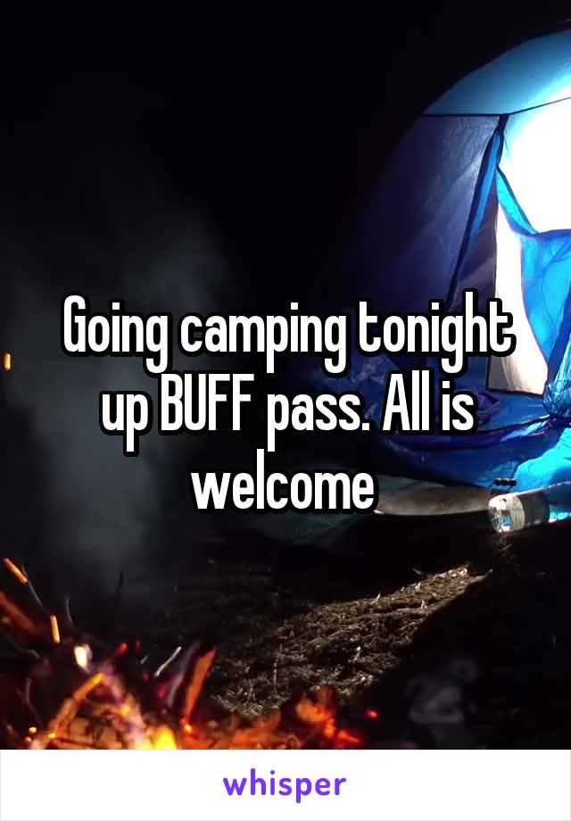 Going camping tonight up BUFF pass. All is welcome 