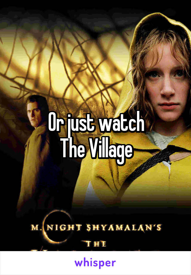 Or just watch
The Village