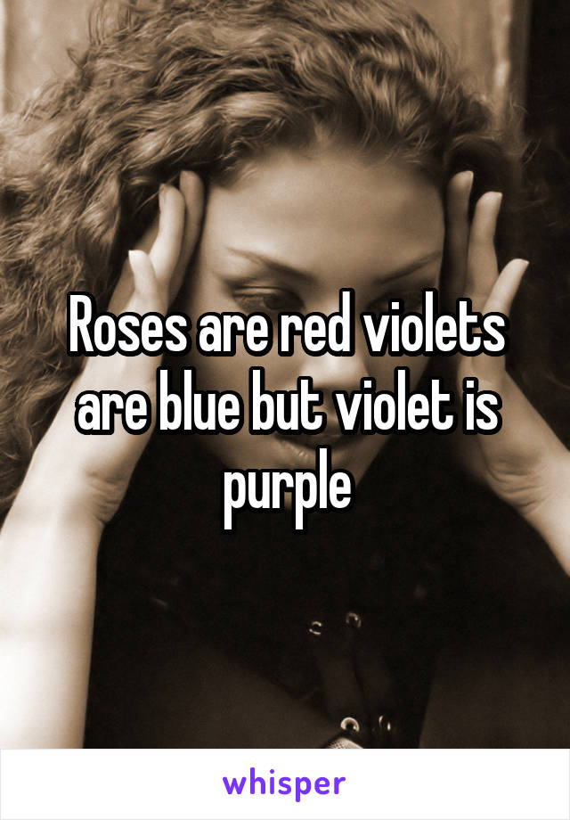 Roses are red violets are blue but violet is purple