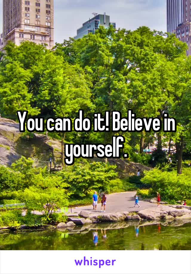 You can do it! Believe in yourself.