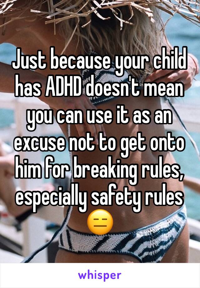 Just because your child has ADHD doesn't mean you can use it as an excuse not to get onto him for breaking rules, especially safety rules 😑