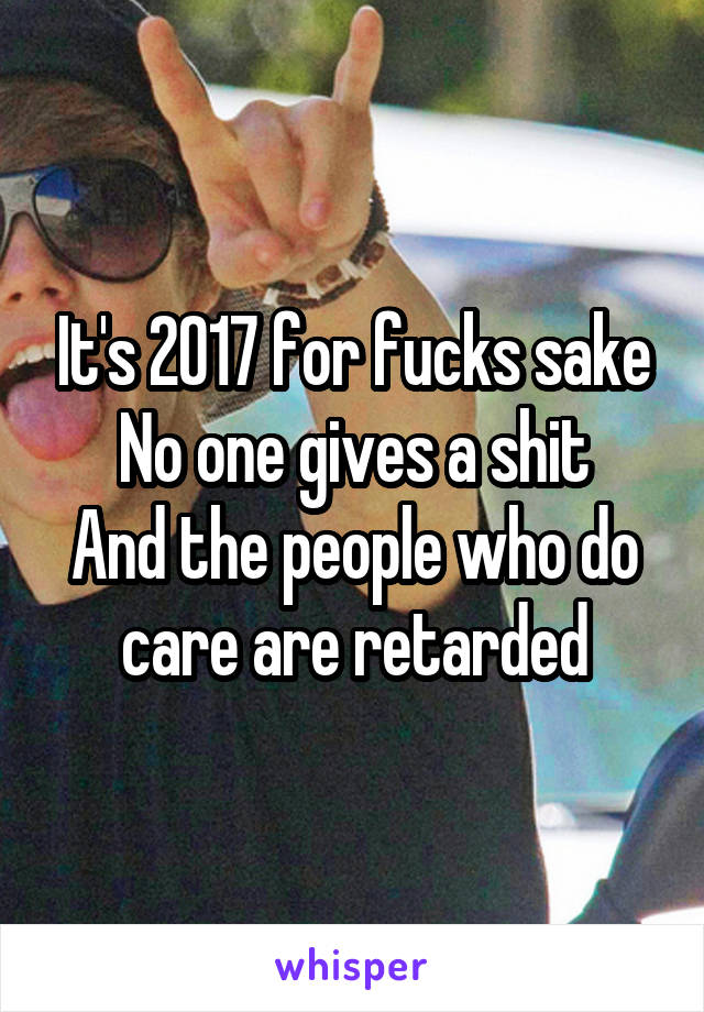 It's 2017 for fucks sake
No one gives a shit
And the people who do care are retarded