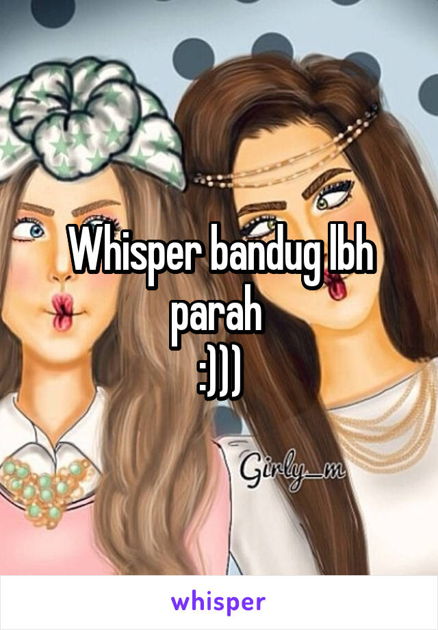 Whisper bandug lbh parah 
:)))