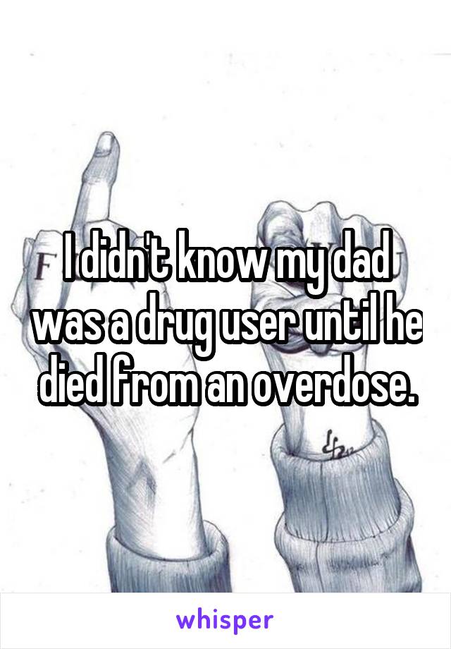 I didn't know my dad was a drug user until he died from an overdose.