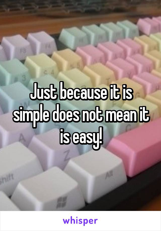 Just because it is simple does not mean it is easy!