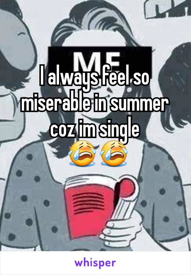 I always feel so miserable in summer coz im single
 😭😭