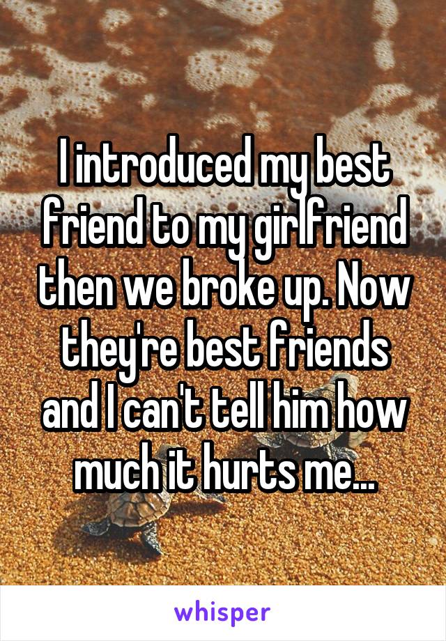 I introduced my best friend to my girlfriend then we broke up. Now they're best friends and I can't tell him how much it hurts me...