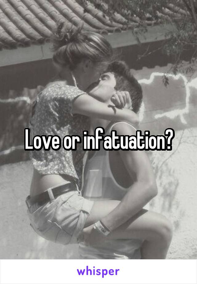 Love or infatuation?