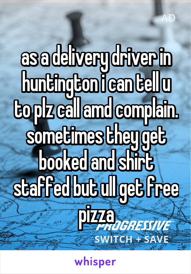 as a delivery driver in huntington i can tell u to plz call amd complain. sometimes they get booked and shirt staffed but ull get free pizza