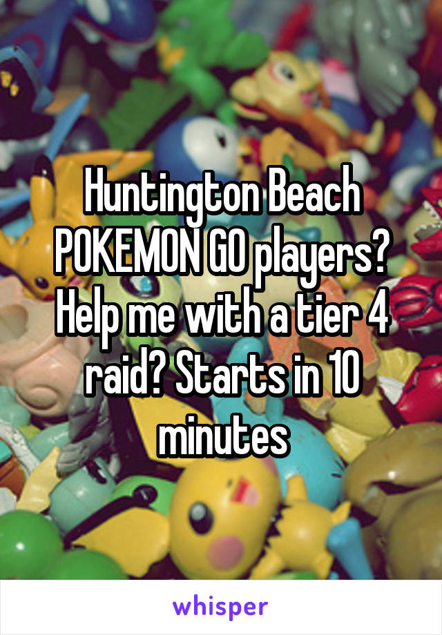 Huntington Beach POKEMON GO players? Help me with a tier 4 raid? Starts in 10 minutes