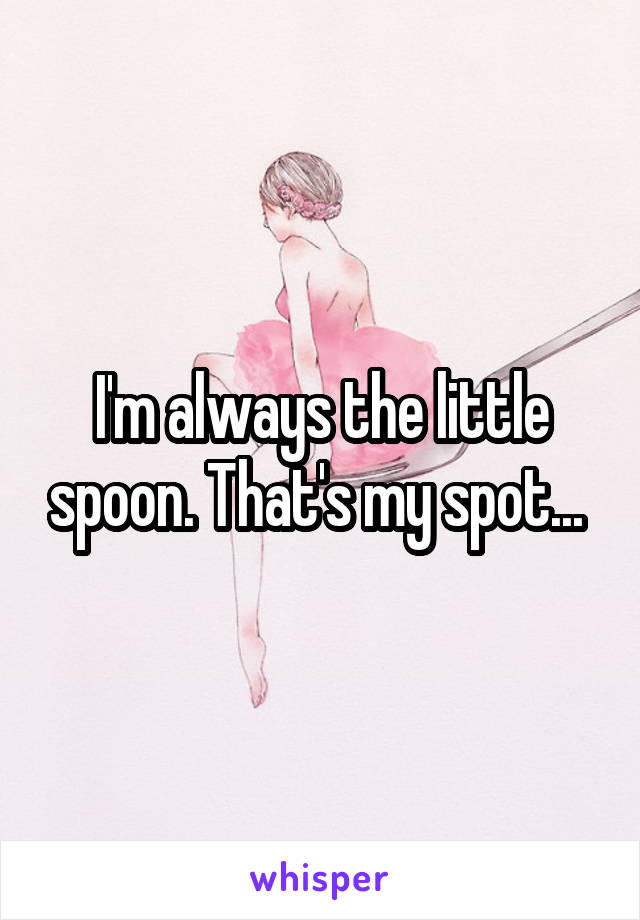 I'm always the little spoon. That's my spot... 