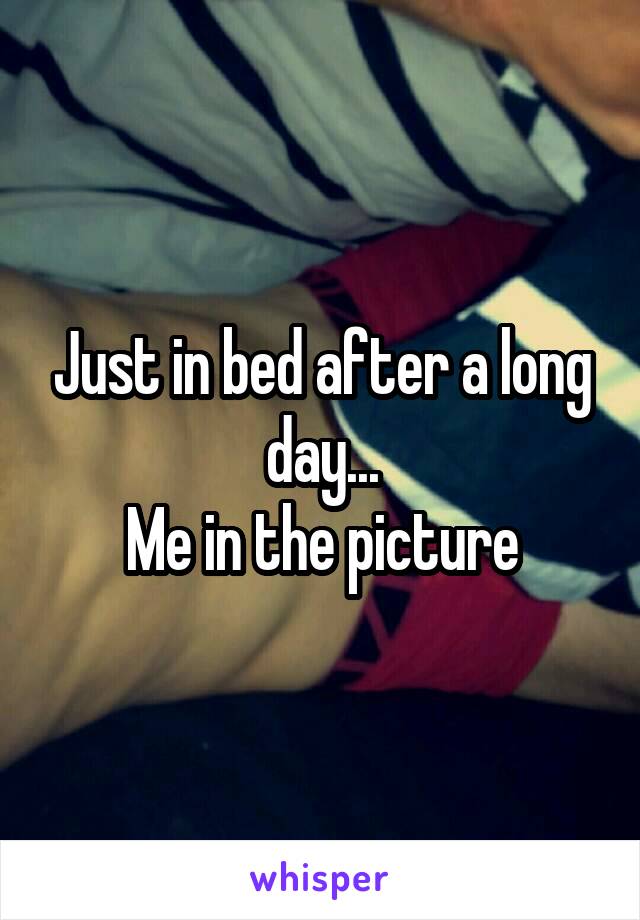 Just in bed after a long day...
Me in the picture